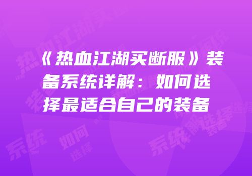 《热血江湖买断服》装备系统详解：如何选择最适合自己的装备
