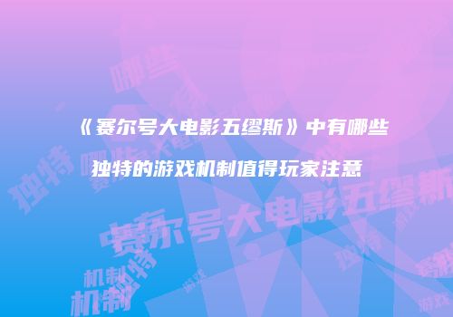 《赛尔号大电影五缪斯》中有哪些独特的游戏机制值得玩家注意
