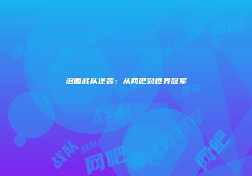 泡面战队逆袭：从网吧到世界冠军