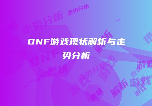 DNF游戏现状解析与走势分析