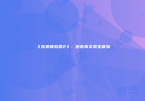 《灰狼模拟器2》：还原真实狼生体验