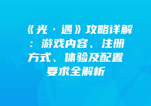 《光·遇》攻略详解：游戏内容、注册方式、体验及配置要求全解析