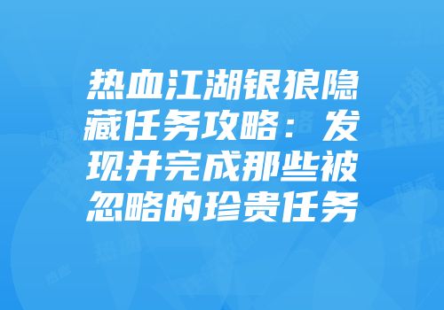 热血江湖银狼隐藏任务攻略：发现并完成那些被忽略的珍贵任务