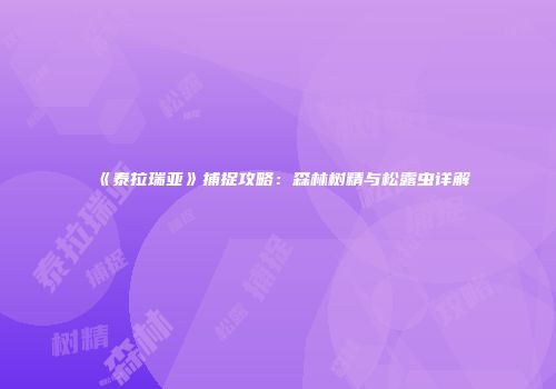 《泰拉瑞亚》捕捉攻略：森林树精与松露虫详解