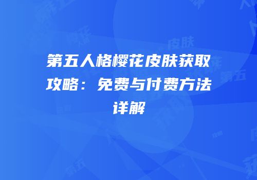 第五人格樱花皮肤获取攻略：免费与付费方法详解