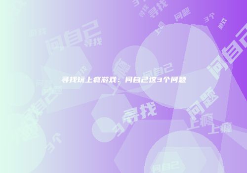 寻找玩上瘾游戏：问自己这3个问题