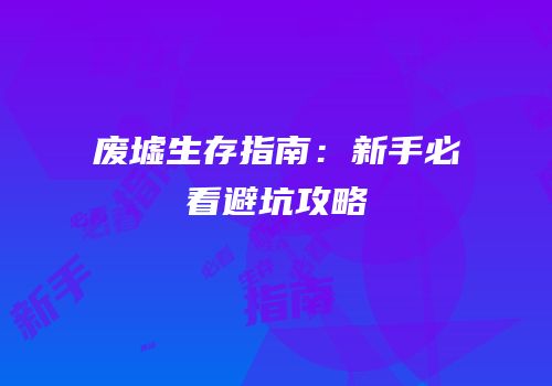 废墟生存指南：新手必看避坑攻略