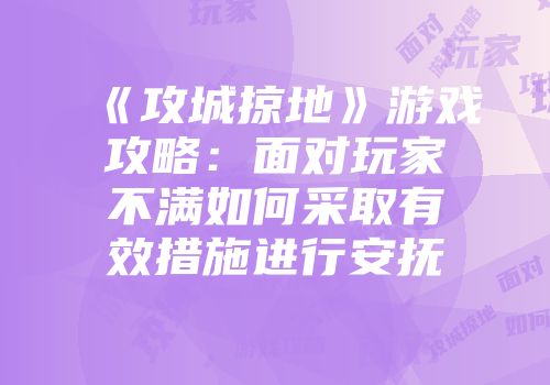 《攻城掠地》游戏攻略:面对玩家不满如何采取有效措施进行安抚