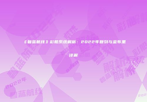 《碧蓝航线》彩船系统解析：2022年复刻与金布里详解