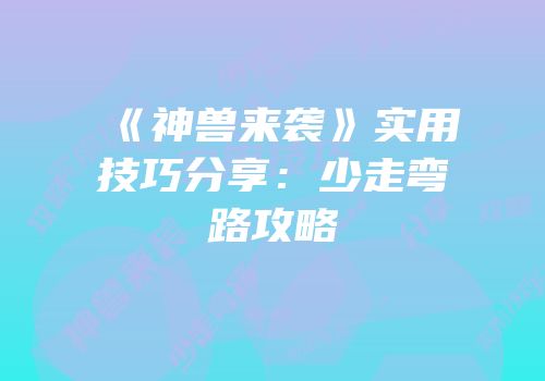 《神兽来袭》实用技巧分享:少走弯路攻略