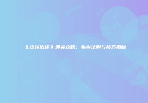《旋转齿轮》通关攻略：生存法则与技巧揭秘