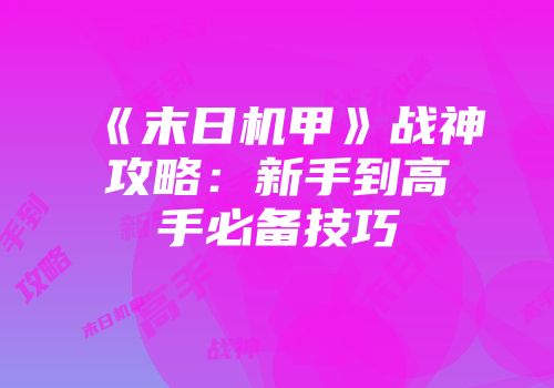 《末日机甲》战神攻略：新手到高手必备技巧