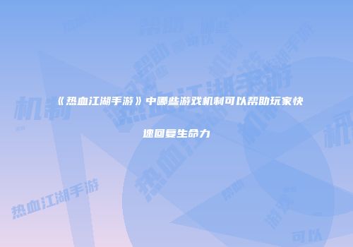 《热血江湖手游》中哪些游戏机制可以帮助玩家快速回复生命力