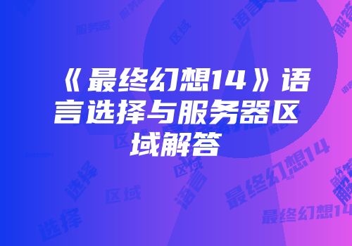 《最终幻想14》语言选择与服务器区域解答