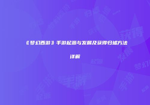 《梦幻西游》手游起源与发展及获得归墟方法详解