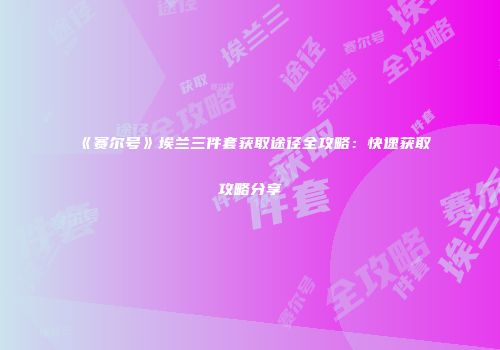 《赛尔号》埃兰三件套获取途径全攻略：快速获取攻略分享