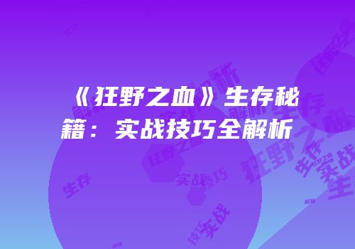 《狂野之血》生存秘籍：实战技巧全解析