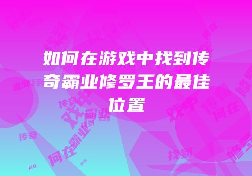 如何在游戏中找到传奇霸业修罗王的最佳位置