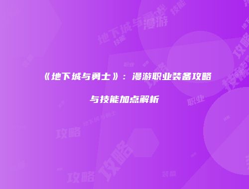 《地下城与勇士》：漫游职业装备攻略与技能加点解析