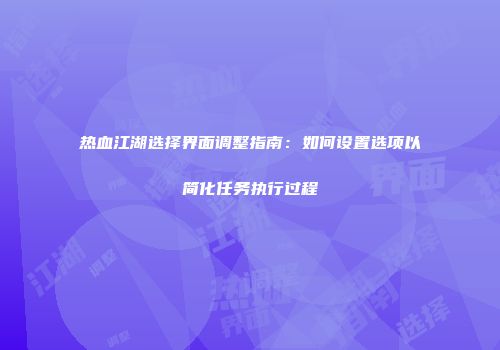 热血江湖选择界面调整指南：如何设置选项以简化任务执行过程
