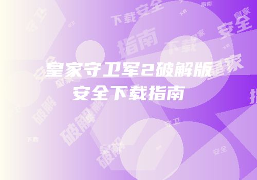 皇家守卫军2破解版安全下载指南
