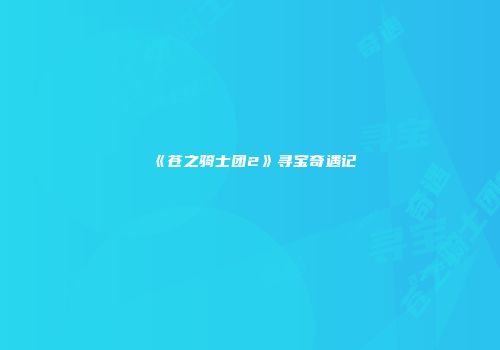 《苍之骑士团2》寻宝奇遇记