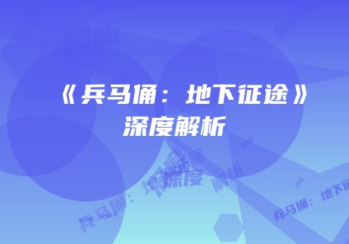 《兵马俑：地下征途》深度解析