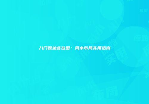 八门原始宫位图：风水布局实用指南