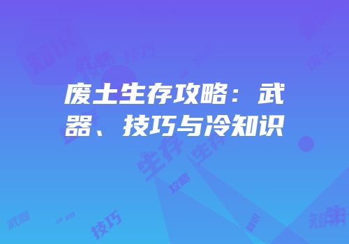 废土生存攻略：武器、技巧与冷知识