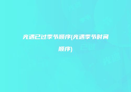 光遇已过季节顺序(光遇季节时间顺序)