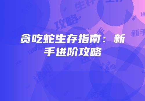 贪吃蛇生存指南：新手进阶攻略