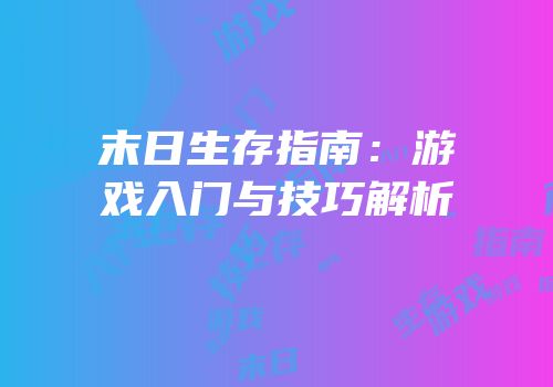 末日生存指南：游戏入门与技巧解析