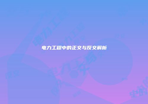 电力工程中的正交与反交解析