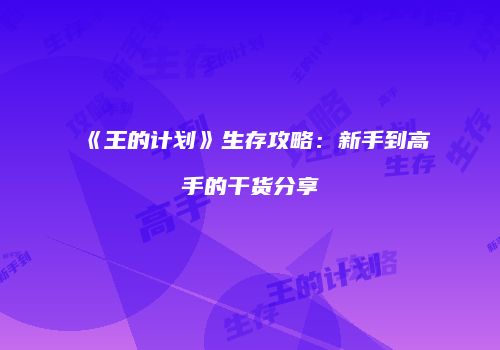 《王的计划》生存攻略：新手到高手的干货分享