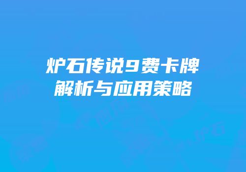 炉石传说9费卡牌解析与应用策略