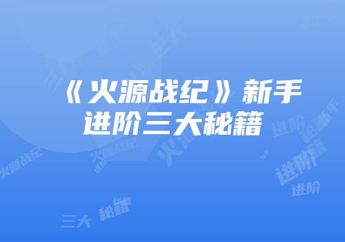《火源战纪》新手进阶三大秘籍
