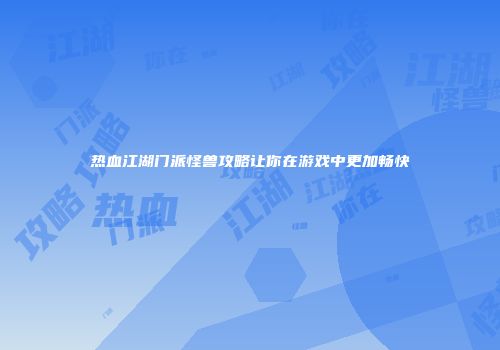 热血江湖门派怪兽攻略让你在游戏中更加畅快