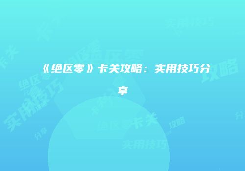 《绝区零》卡关攻略：实用技巧分享