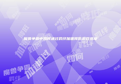 魔兽争霸中如何通过羁绊加速降低游戏难度