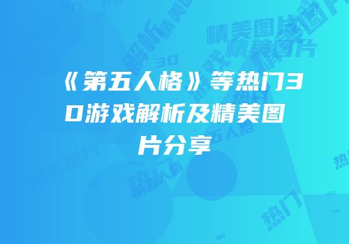 《第五人格》等热门3D游戏解析及精美图片分享