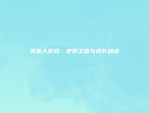 火柴人游戏：逆袭之路与成长秘诀