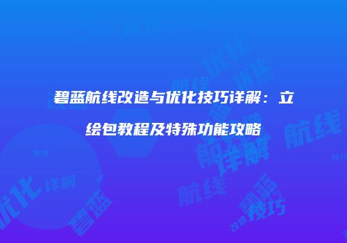 碧蓝航线改造与优化技巧详解：立绘包教程及特殊功能攻略