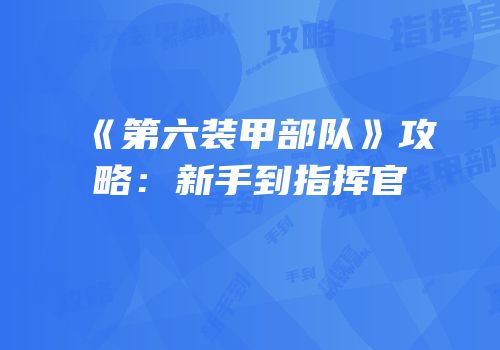 《第六装甲部队》攻略：新手到指挥官