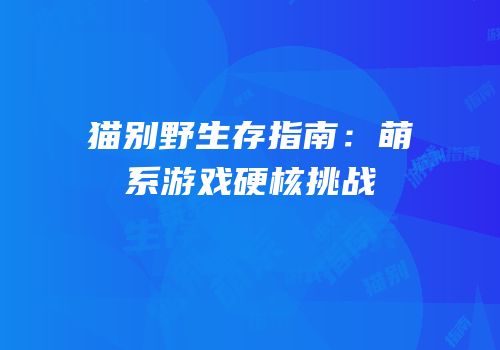 猫别野生存指南：萌系游戏硬核挑战