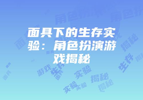 面具下的生存实验：角色扮演游戏揭秘