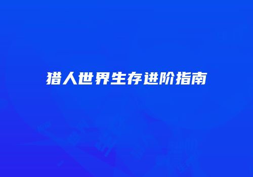 猎人世界生存进阶指南
