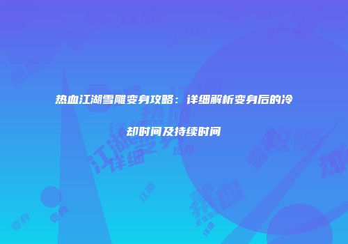 热血江湖雪雕变身攻略：详细解析变身后的冷却时间及持续时间