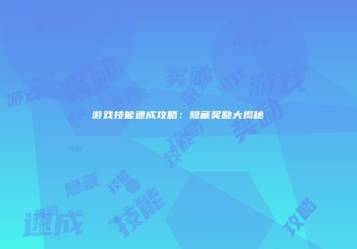 游戏技能速成攻略：隐藏奖励大揭秘