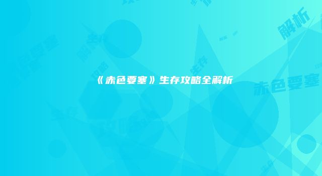 《赤色要塞》生存攻略全解析