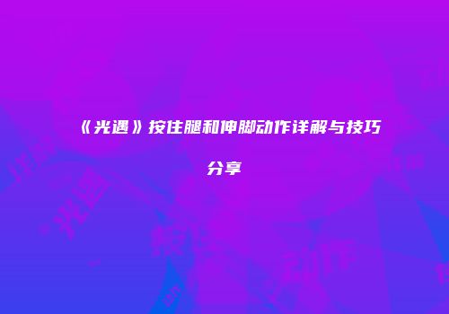《光遇》按住腿和伸脚动作详解与技巧分享
